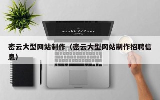襄垣密云大型网站制作（密云大型网站制作招聘信息）